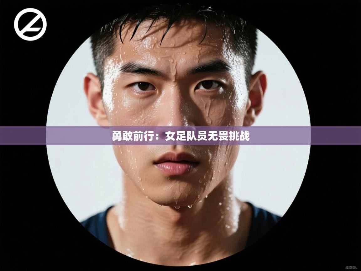 勇敢前行:女足队员无畏挑战 第2张