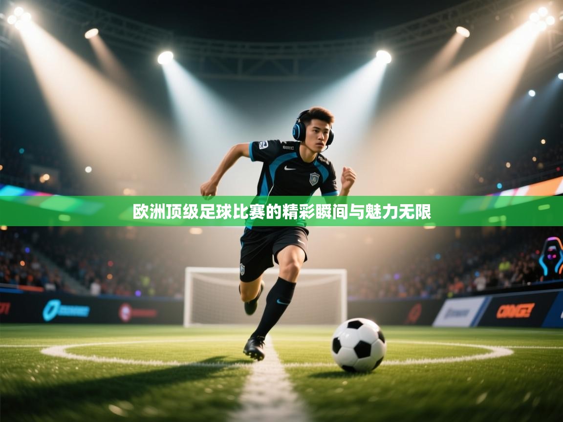 欧洲顶级足球比赛的精彩瞬间与魅力无限 第1张