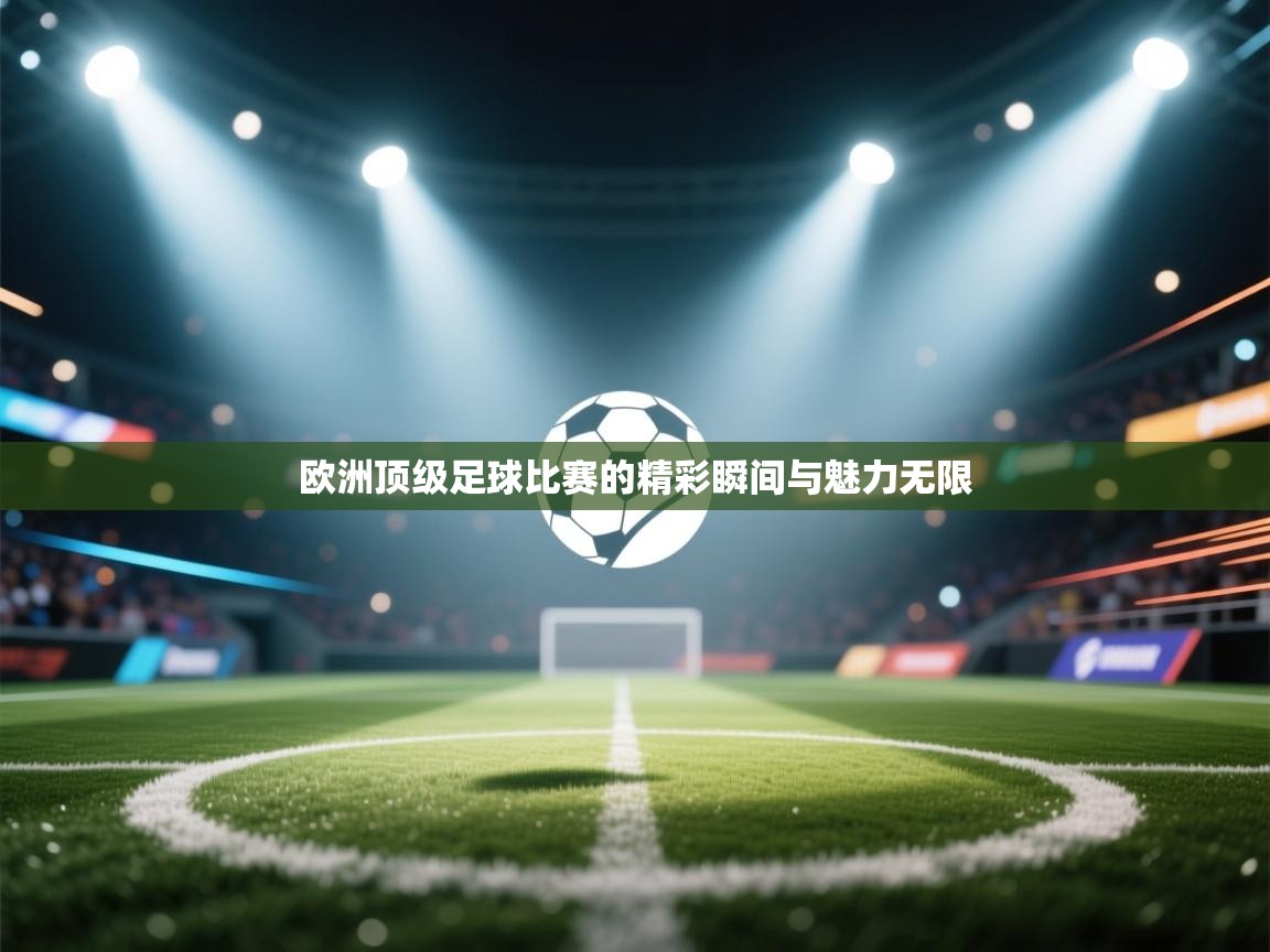 欧洲顶级足球比赛的精彩瞬间与魅力无限 第2张