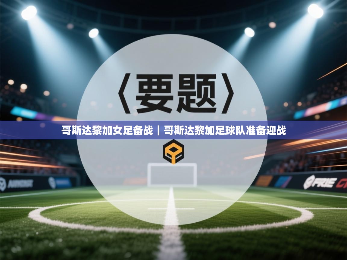 哥斯达黎加女足备战|哥斯达黎加足球队准备迎战 第2张